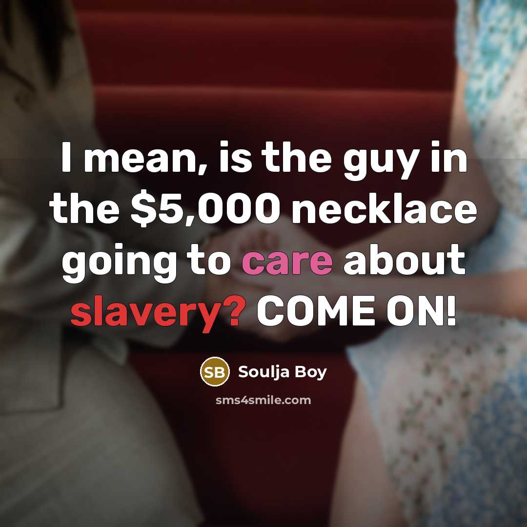 “I mean, is the guy in the $5,000 necklace going to care about slavery? COME ON!” quote by Soulja Boy
