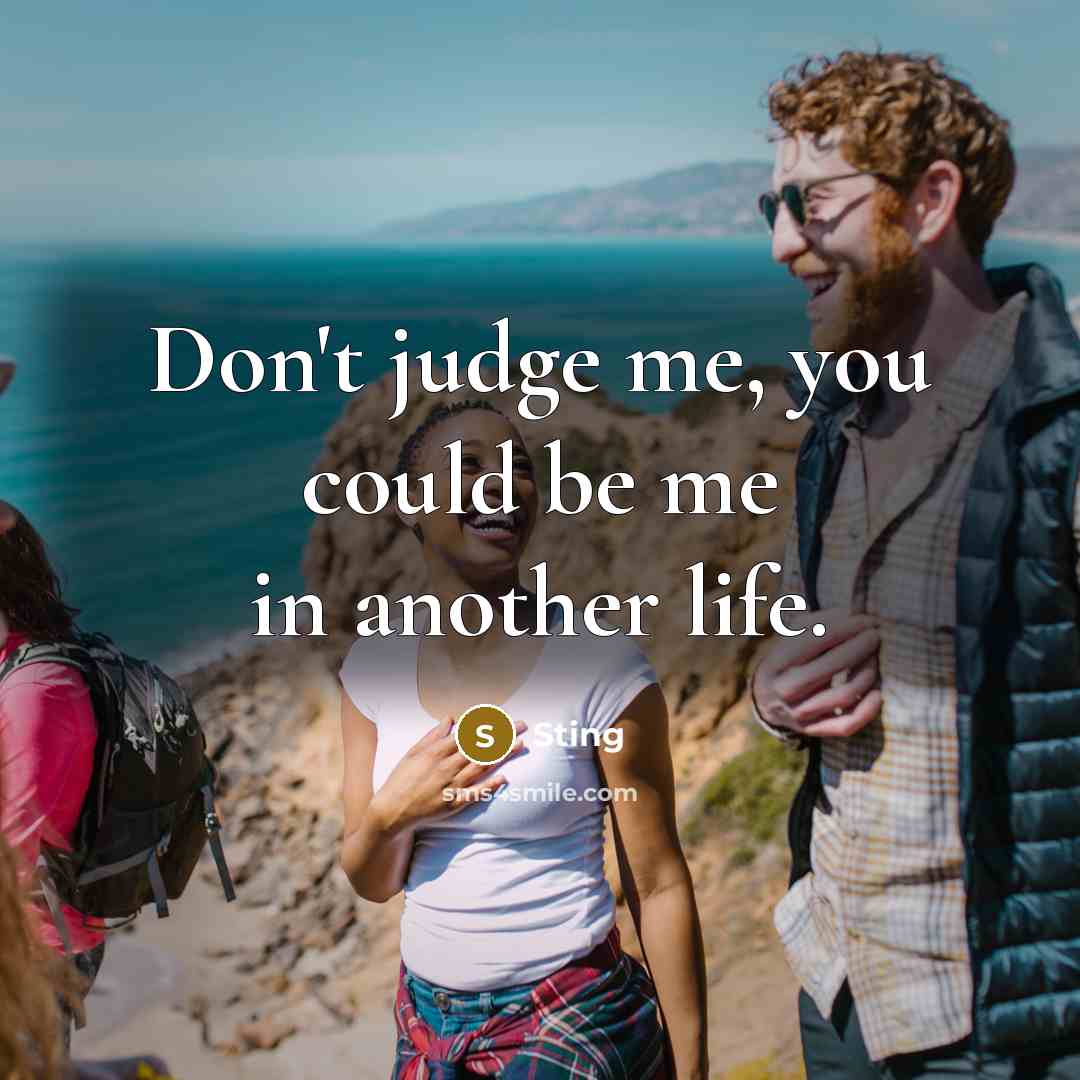 “Don't judge me, you could be me in another life.…” quote by Sting