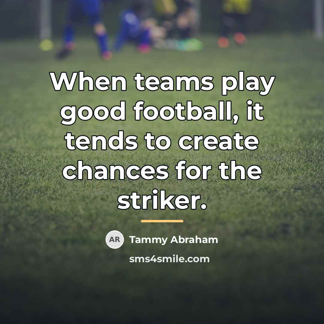 “When teams play good football, it tends to create chances…” quote by Tammy Abraham