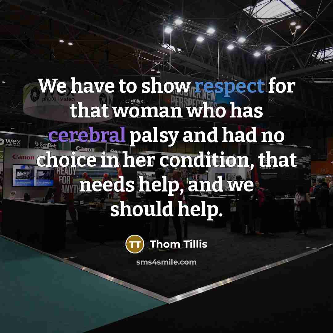 “We have to show respect for that woman who has cerebral palsy and had no choice in her condition, that needs help, and we should help.” quote by Thom Tillis
