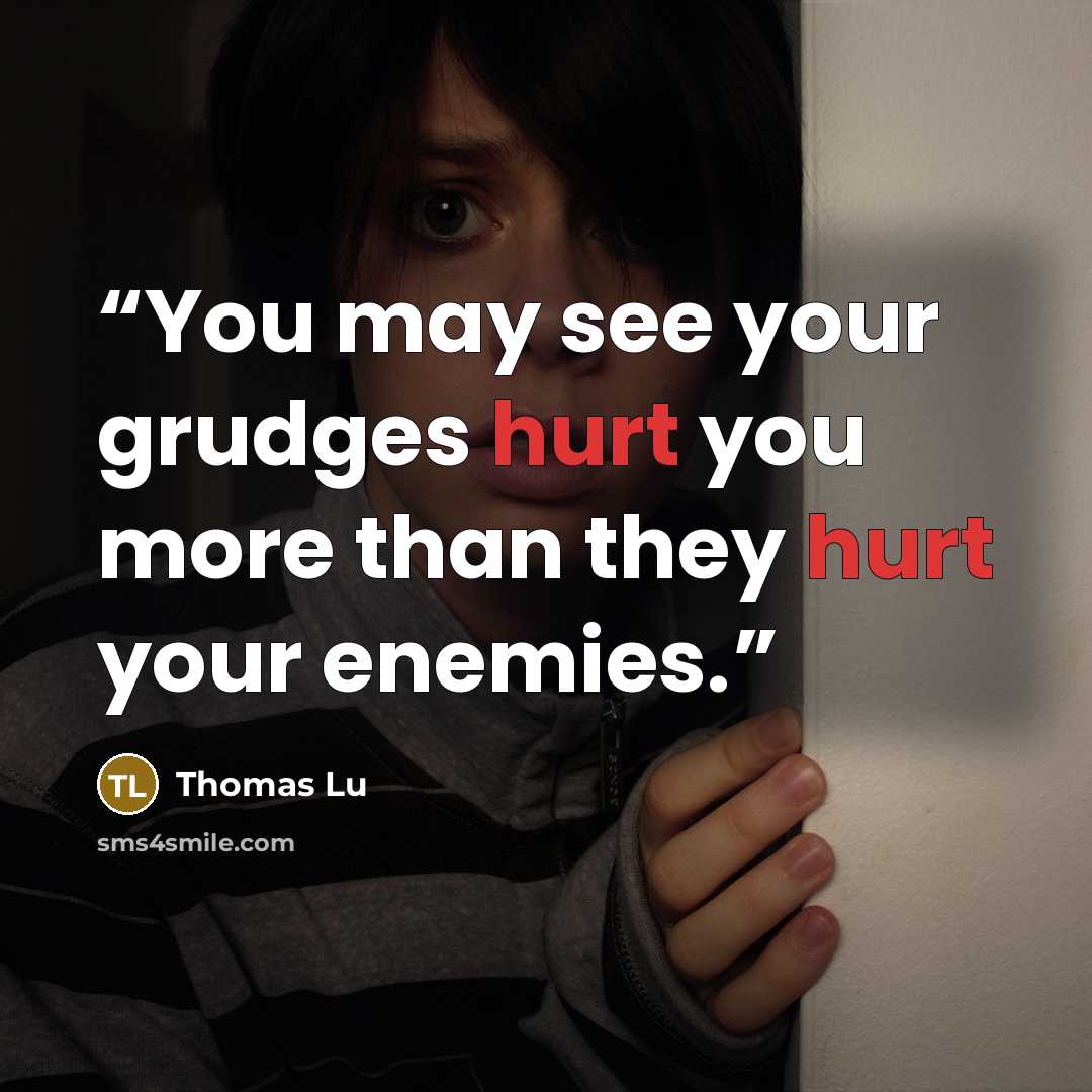 “You may see your grudges hurt you more than they hurt your enemies.” quote by Thomas Lu