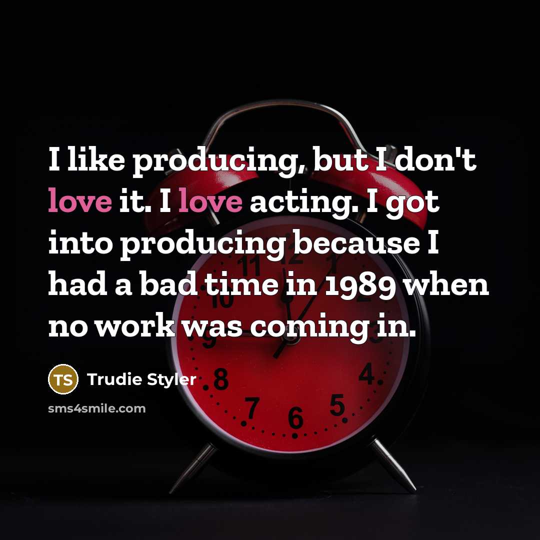 “I like producing, but I don't love it. I love…” quote by Trudie Styler