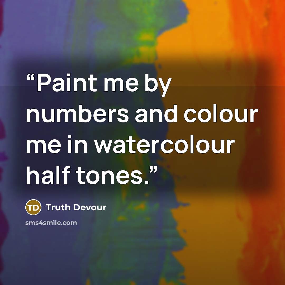 “Paint me by numbers and colour me in watercolour half tones.” quote by Truth Devour