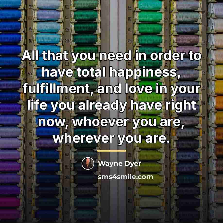 “All that you need in order to have total happiness,…” quote by Wayne Dyer