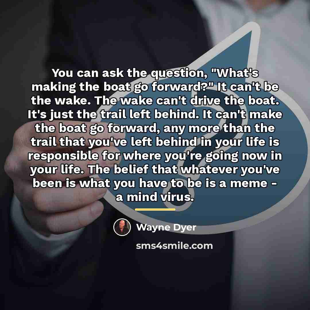 “You can ask the question, "What's making the boat go…” quote by Wayne Dyer