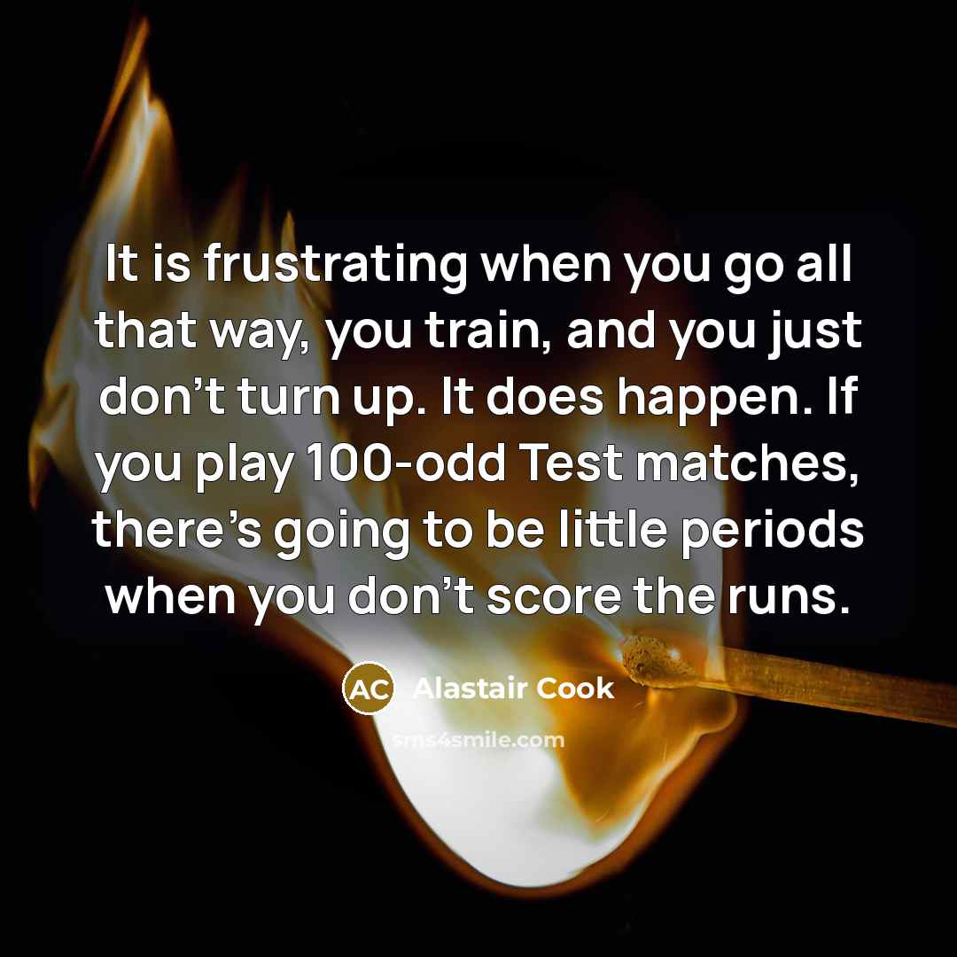 “It is frustrating when you go all that way, you…” quote by Alastair Cook