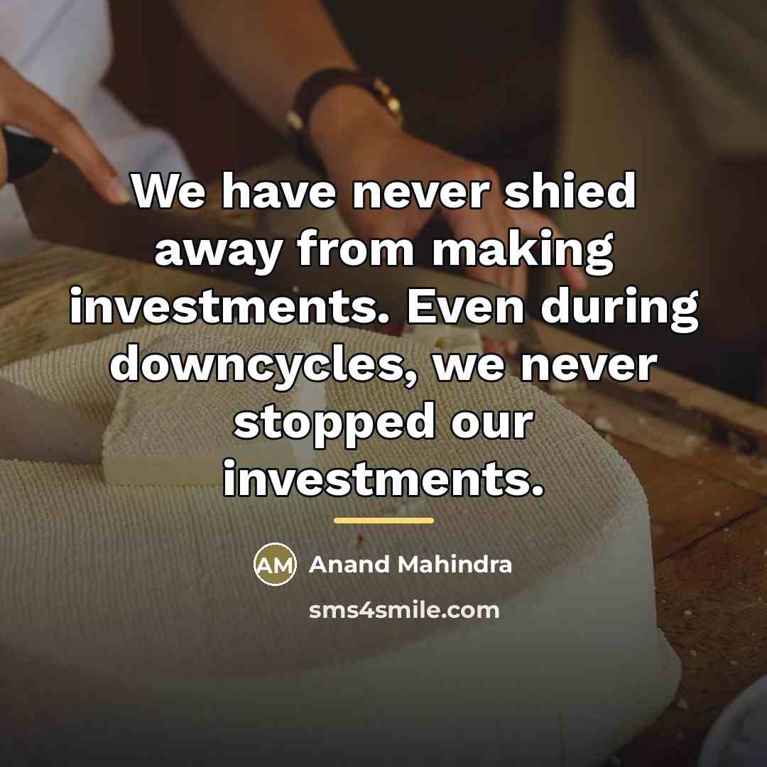 “We have never shied away from making investments. Even during…” quote by Anand Mahindra