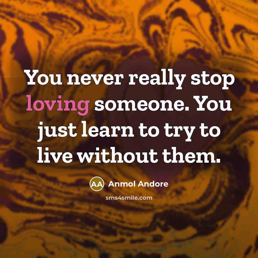 “You never really stop loving someone. You just learn to…” quote by Anmol Andore
