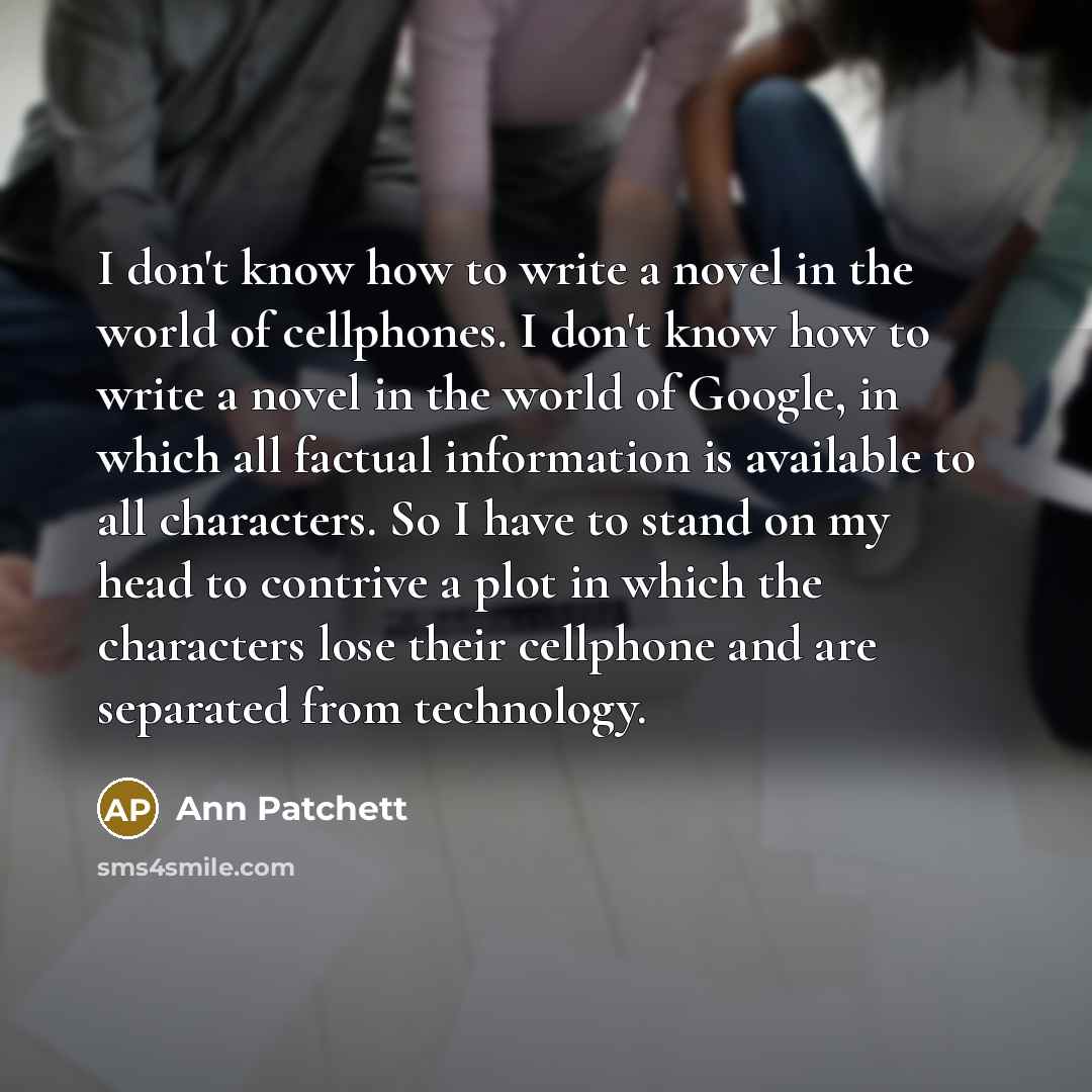 “I don't know how to write a novel in the…” quote by Ann Patchett