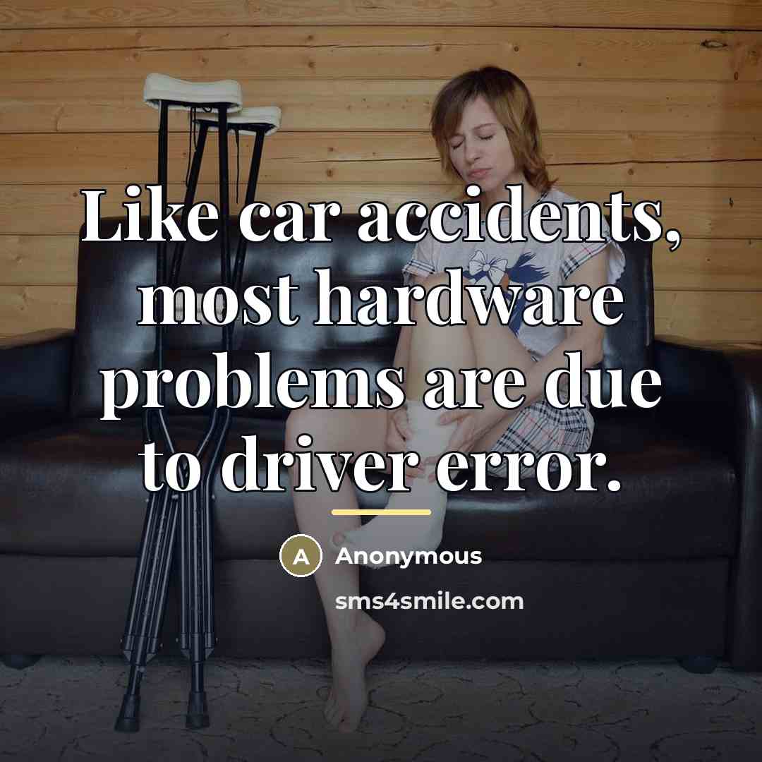 “Like car accidents, most hardware problems are due to driver…” quote by Anonymous