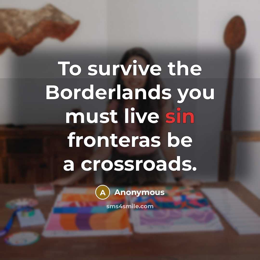 “To survive the Borderlands you must live sin fronteras be…” quote by Anonymous