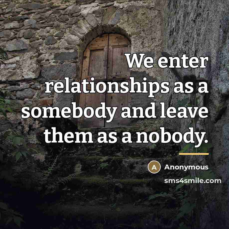 “We enter relationships as a somebody and leave them as…” quote by Anonymous