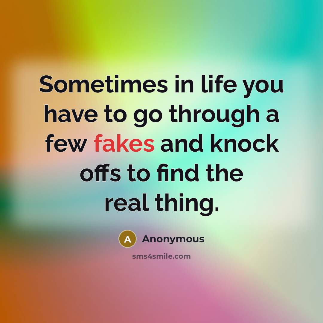 “Sometimes in life you have to go through a few fakes and knock offs to find the real thing.” quote by Anonymous