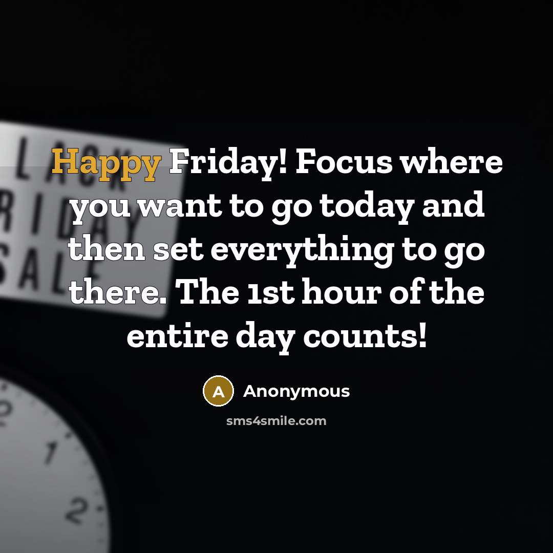 “Happy Friday! Focus where you want to go today and…” quote by Anonymous