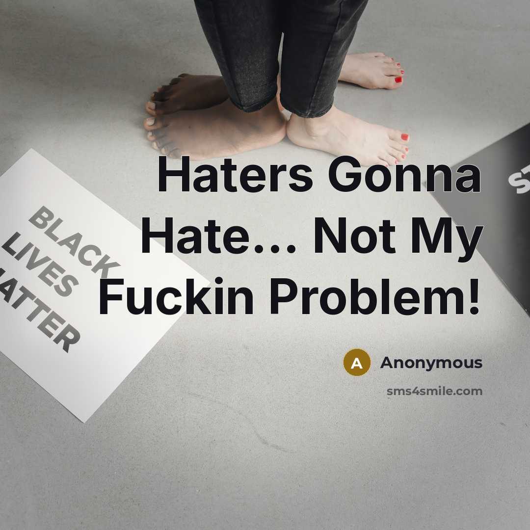 “Haters Gonna Hate… Not My Fuckin Problem!” quote by Anonymous