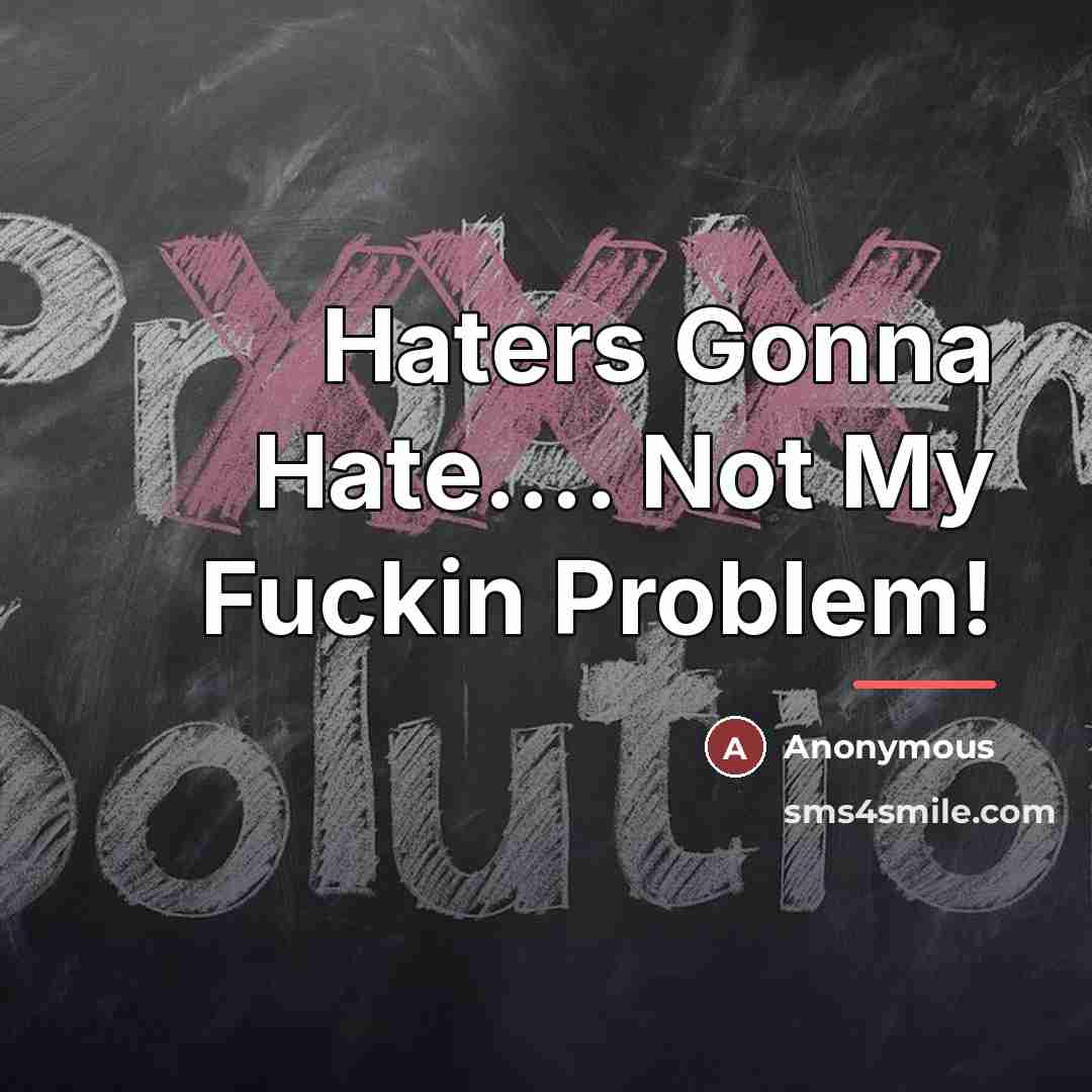 “Haters Gonna Hate.... Not My Fuckin Problem!…” quote by Anonymous