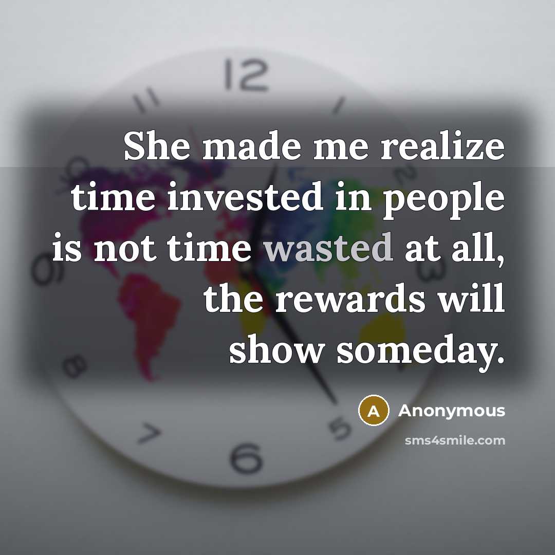 “She made me realize time invested in people is not time wasted at all, the rewards will show someday.” quote by Anonymous