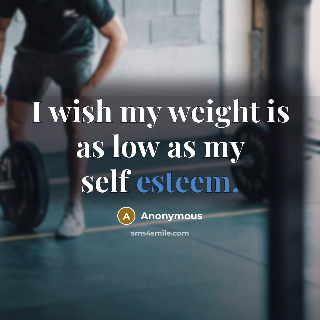 “I wish my weight is as low as my self…” quote by Anonymous