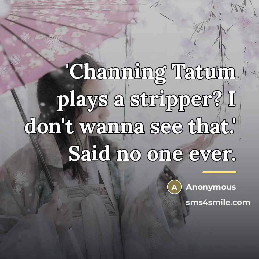 “'Channing Tatum plays a stripper? I don't wanna see that.'…” quote by Anonymous