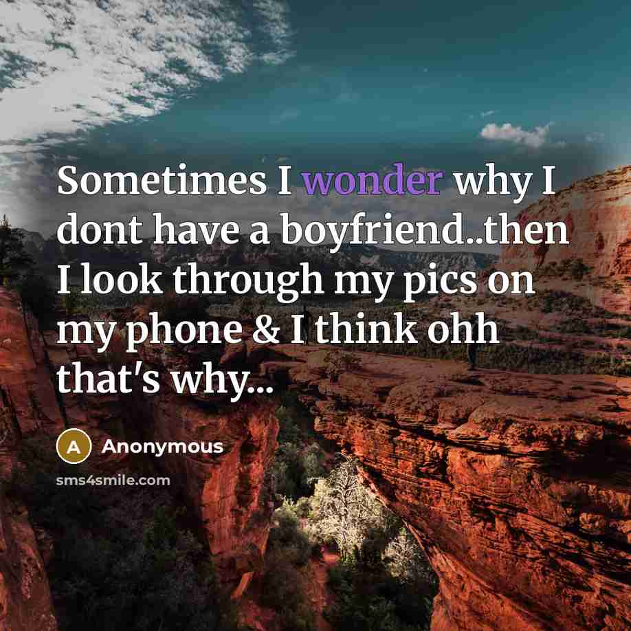 “Sometimes I wonder why I dont have a boyfriend..then I look through my pics on my phone & I think ohh that's why...” quote by Anonymous