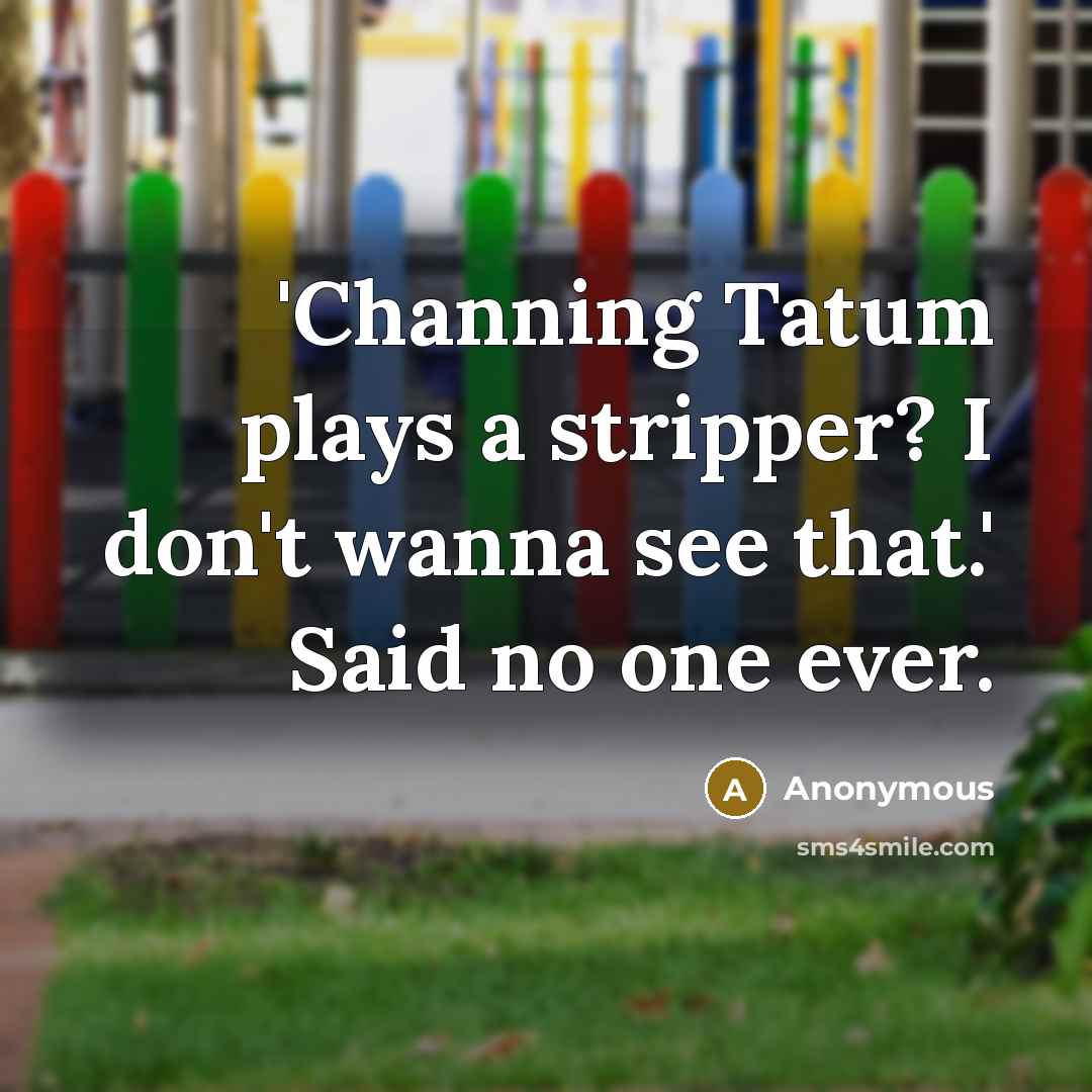 “'Channing Tatum plays a stripper? I don't wanna see that.' Said no one ever.” quote by Anonymous