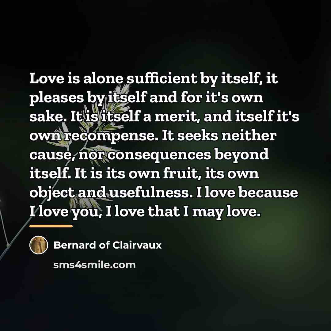 “Love is alone sufficient by itself, it pleases by itself…” quote by Bernard of Clairvaux