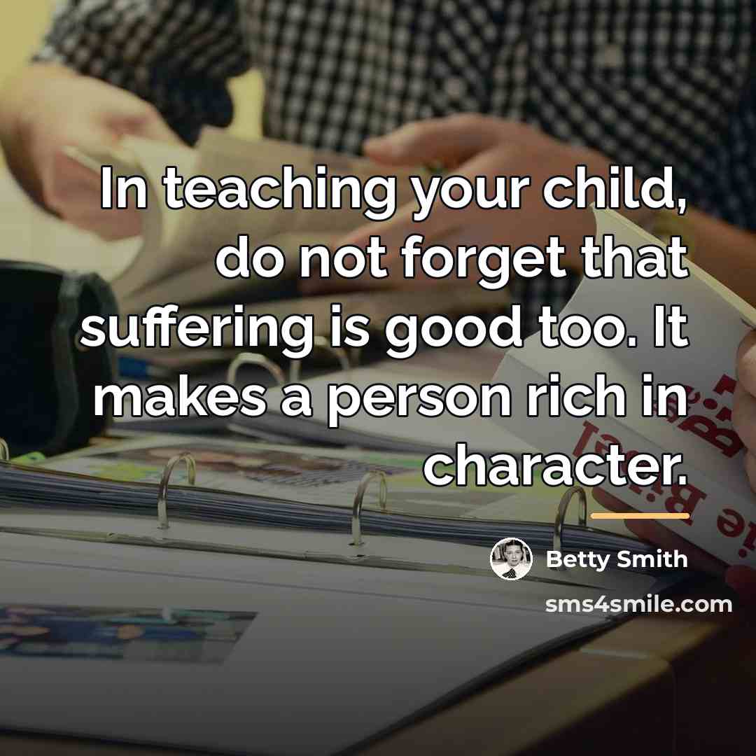 “In teaching your child, do not forget that suffering is…” quote by Betty Smith