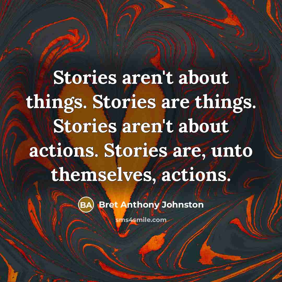 “Stories aren't about things. Stories are things. Stories aren't about…” quote by Bret Anthony Johnston