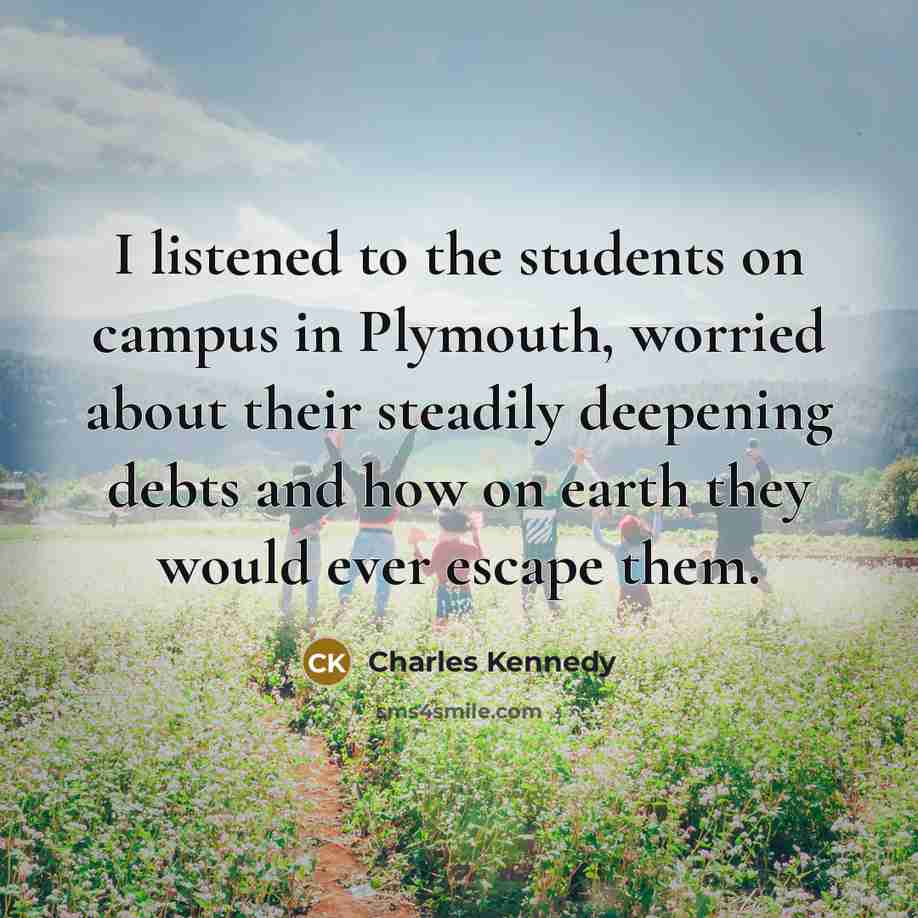 “I listened to the students on campus in Plymouth, worried…” quote by Charles Kennedy