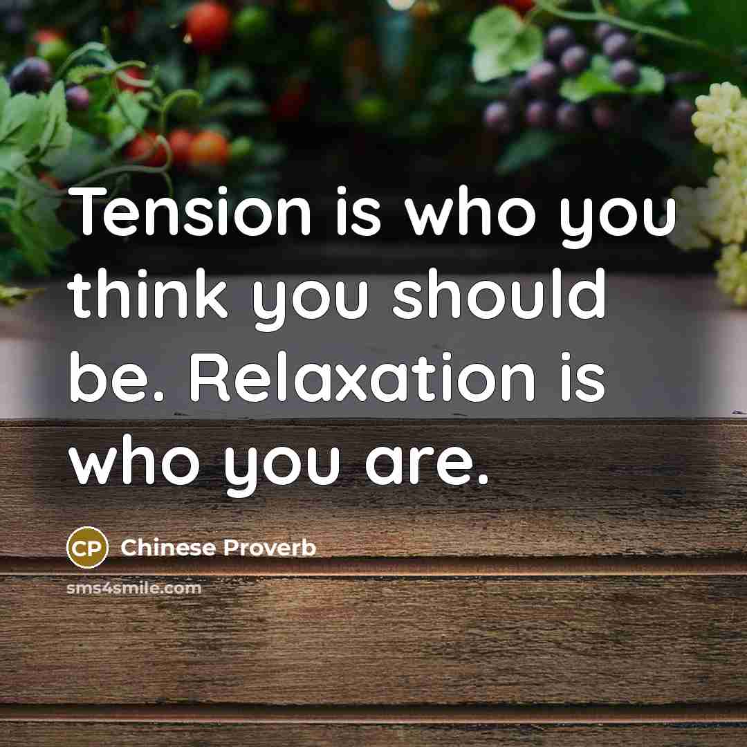“Tension is who you think you should be. Relaxation is…” quote by Chinese Proverb