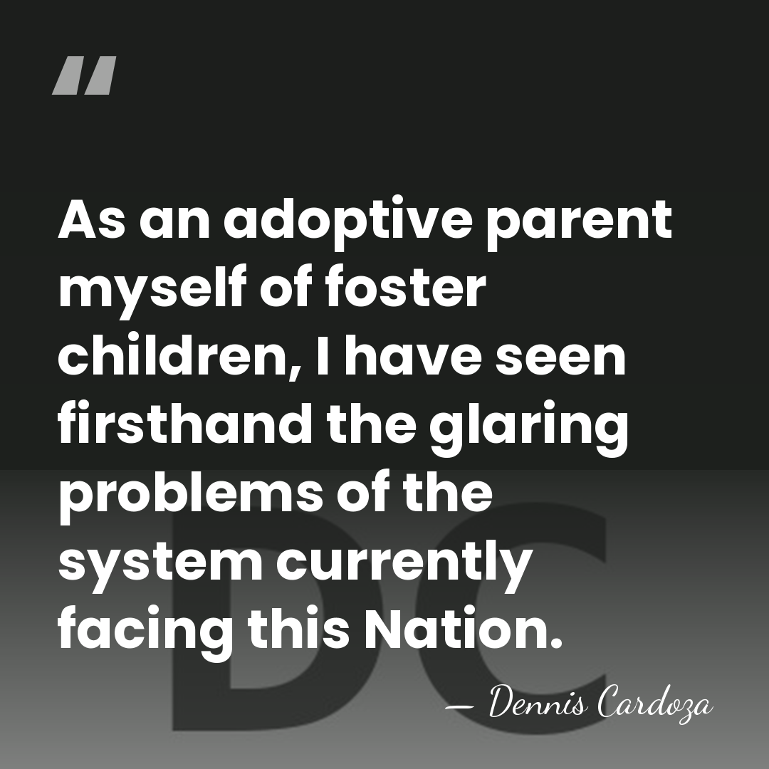 As an adoptive parent myself of foster children, I have seen firsthand&hellip; - Dennis Cardoza