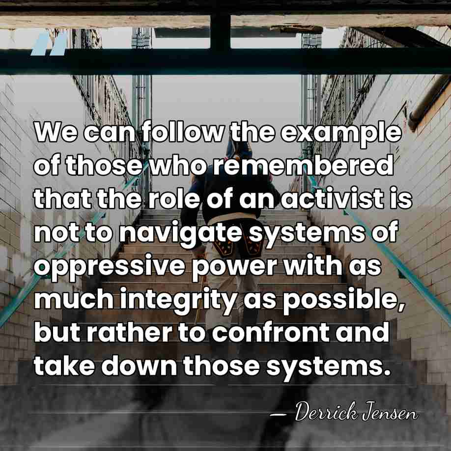 We can follow the example of those who remembered that the role&hellip; - Derrick Jensen
