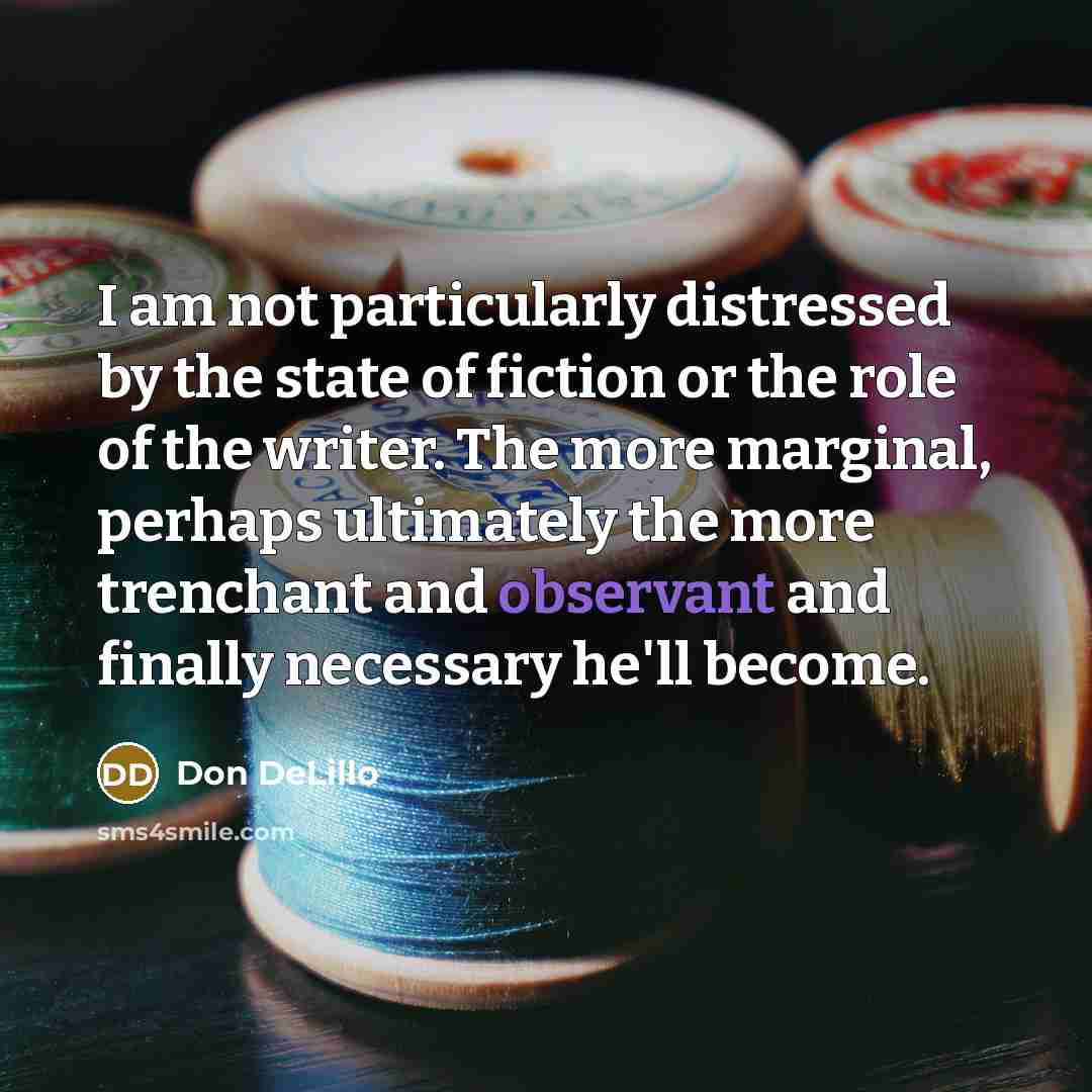 “I am not particularly distressed by the state of fiction…” quote by Don DeLillo