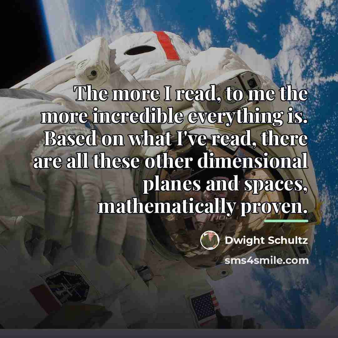 “The more I read, to me the more incredible everything…” quote by Dwight Schultz