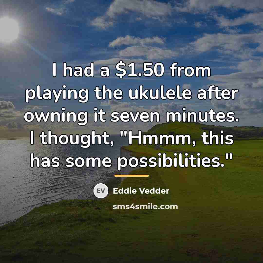 “I had a $1.50 from playing the ukulele after owning…” quote by Eddie Vedder