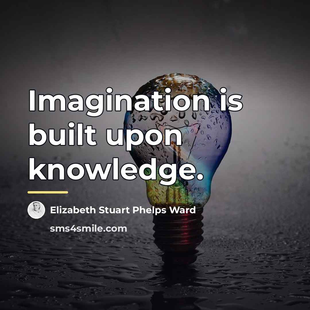 “Imagination is built upon knowledge.…” quote by Elizabeth Stuart Phelps Ward