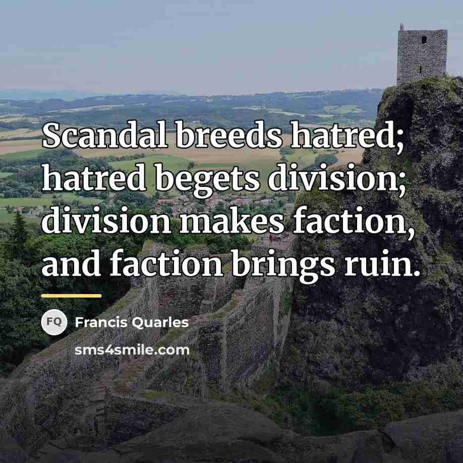 “Scandal breeds hatred; hatred begets division; division makes faction, and…” quote by Francis Quarles