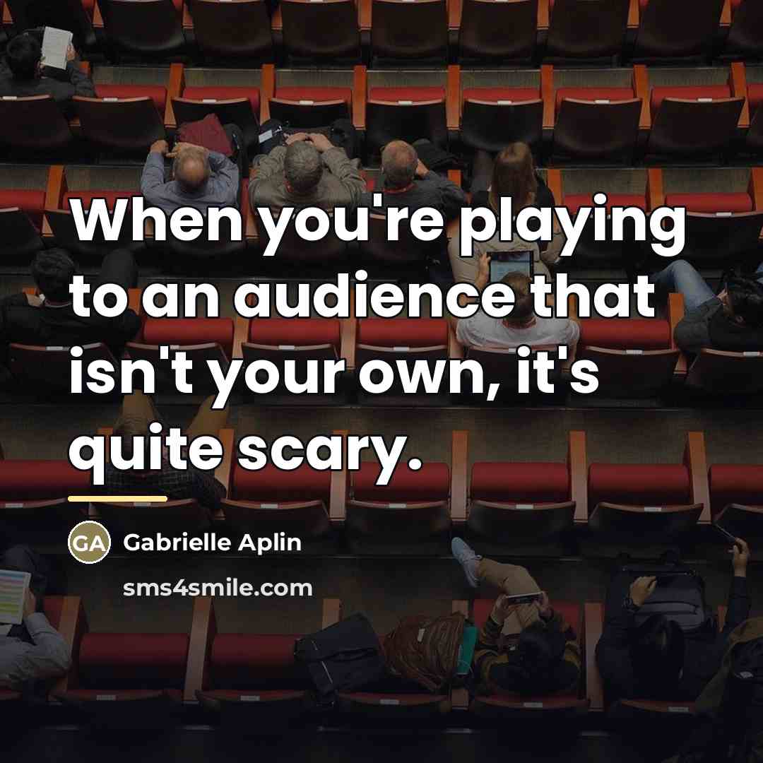 “When you're playing to an audience that isn't your own,…” quote by Gabrielle Aplin