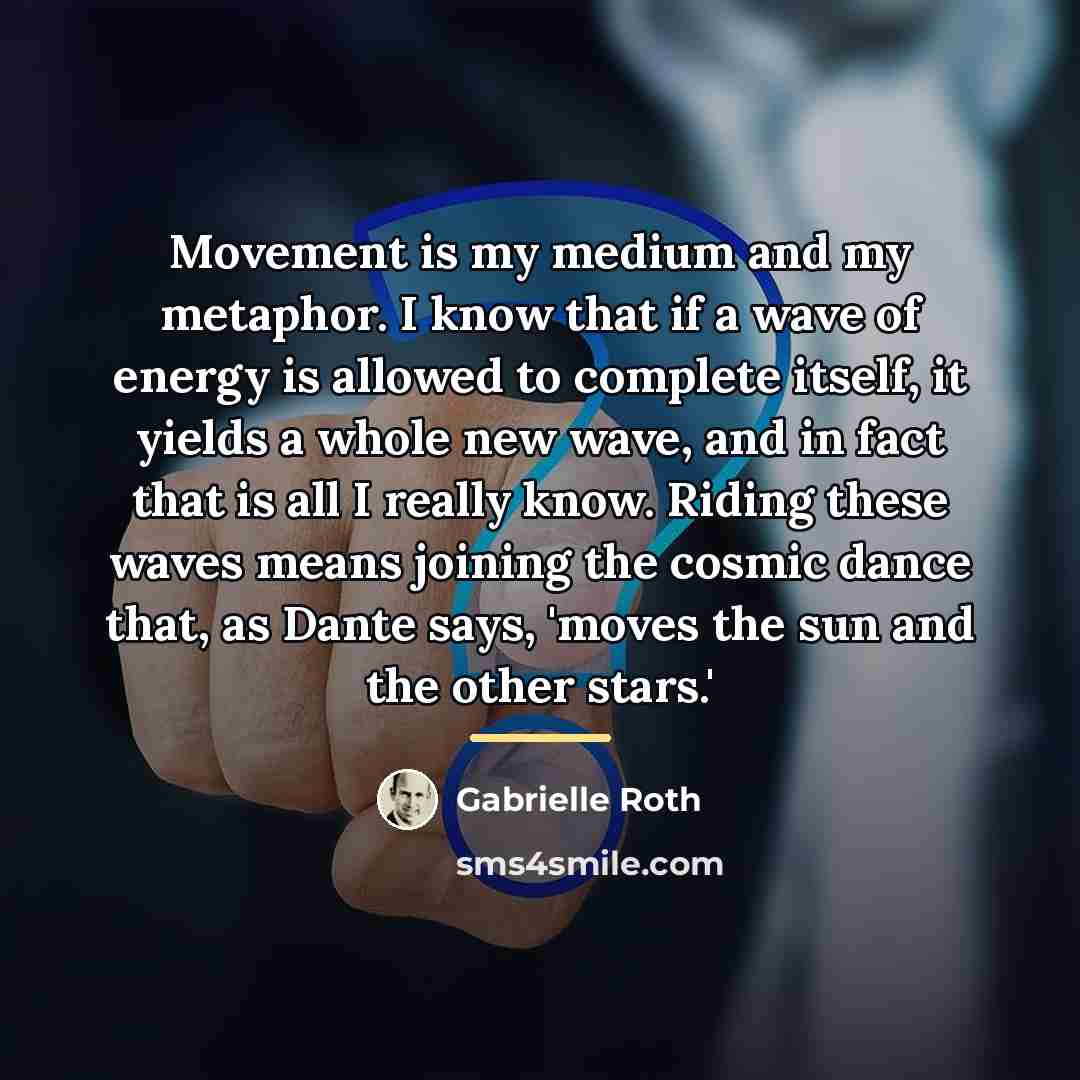 “Movement is my medium and my metaphor. I know that…” quote by Gabrielle Roth