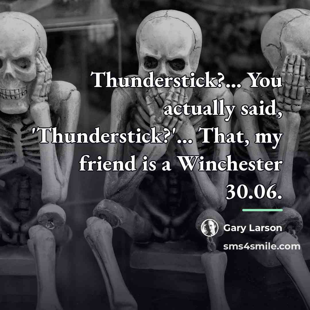 “Thunderstick?... You actually said, 'Thunderstick?'... That, my friend is a…” quote by Gary Larson
