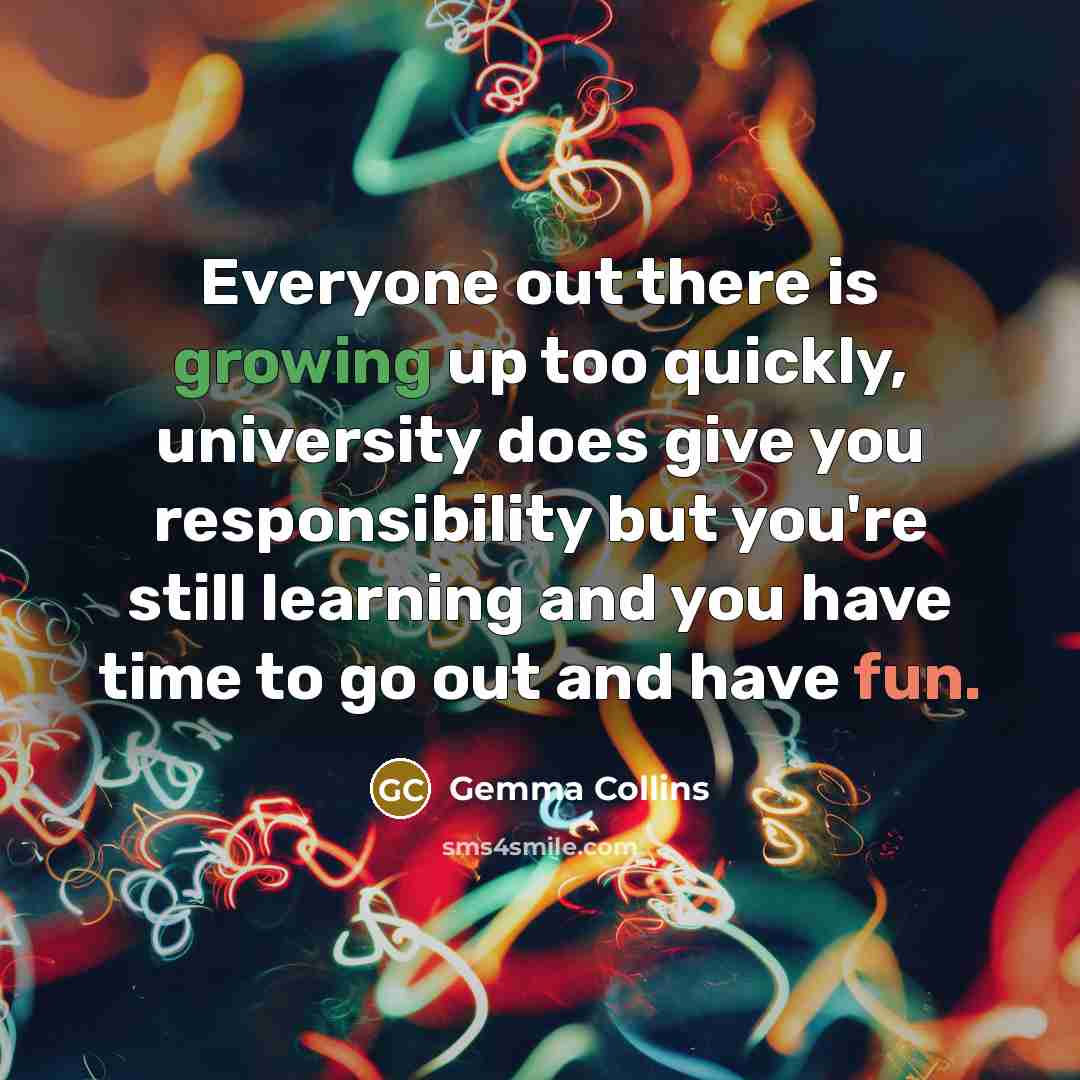 “Everyone out there is growing up too quickly, university does…” quote by Gemma Collins