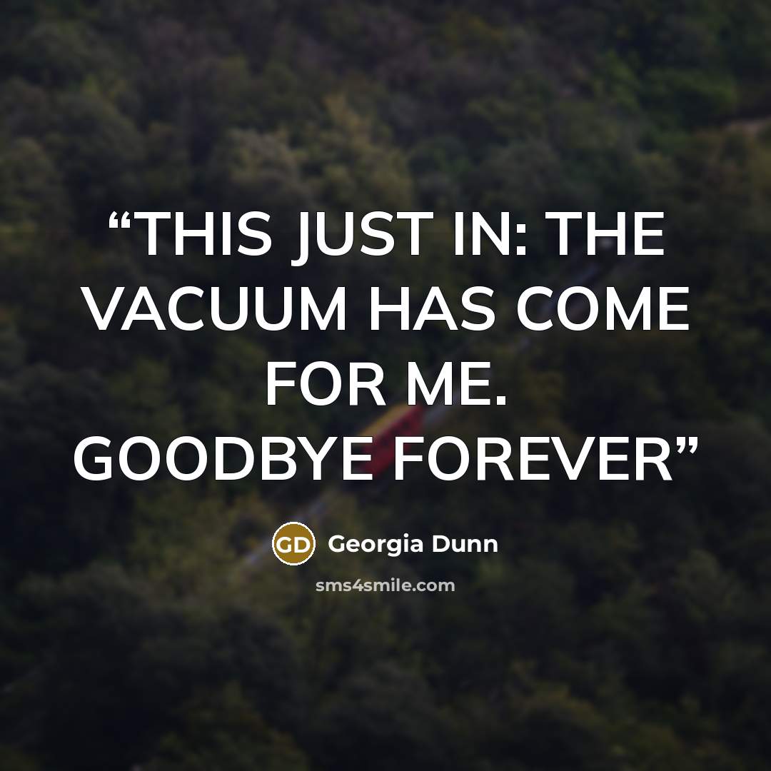 “THIS JUST IN: THE VACUUM HAS COME FOR ME. GOODBYE FOREVER” quote by Georgia Dunn