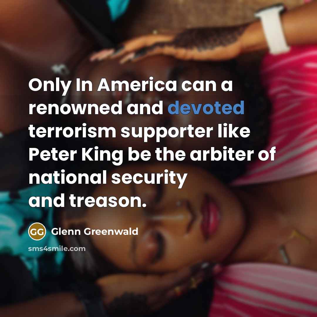 “Only In America can a renowned and devoted terrorism supporter…” quote by Glenn Greenwald