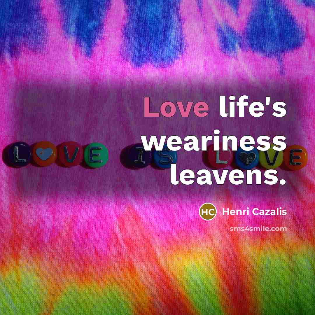 “Love life's weariness leavens.…” quote by Henri Cazalis
