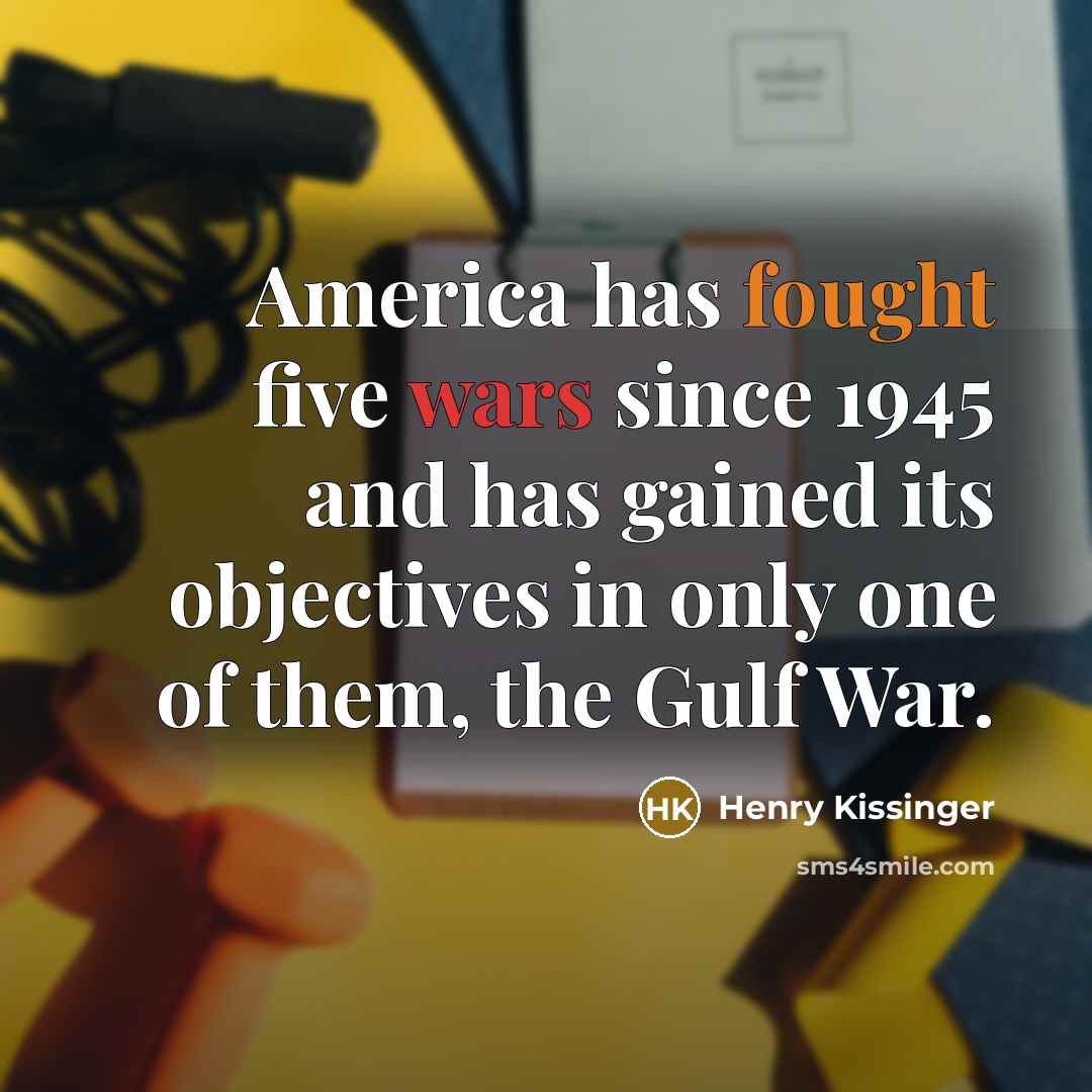 “America has fought five wars since 1945 and has gained…” quote by Henry Kissinger