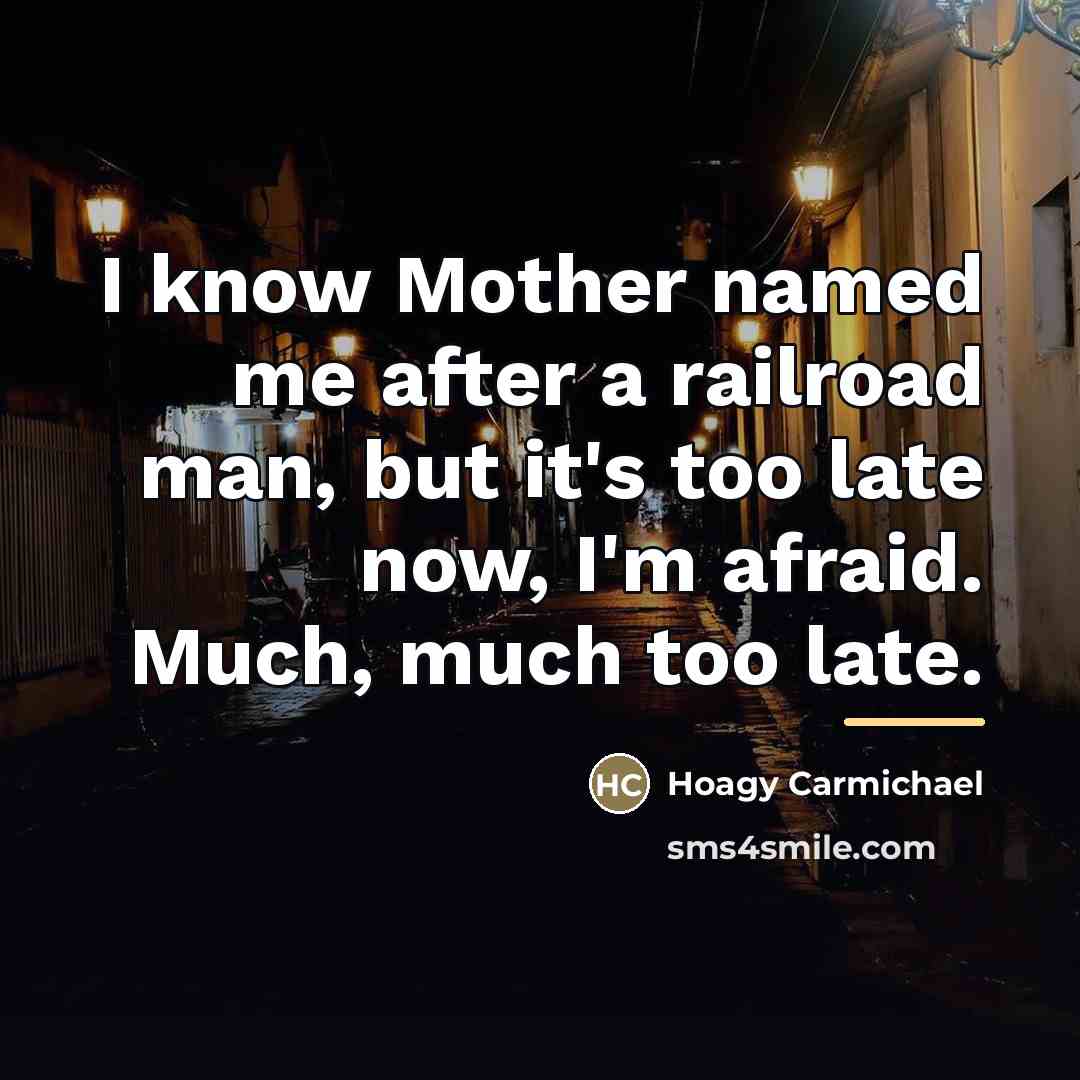 “I know Mother named me after a railroad man, but…” quote by Hoagy Carmichael