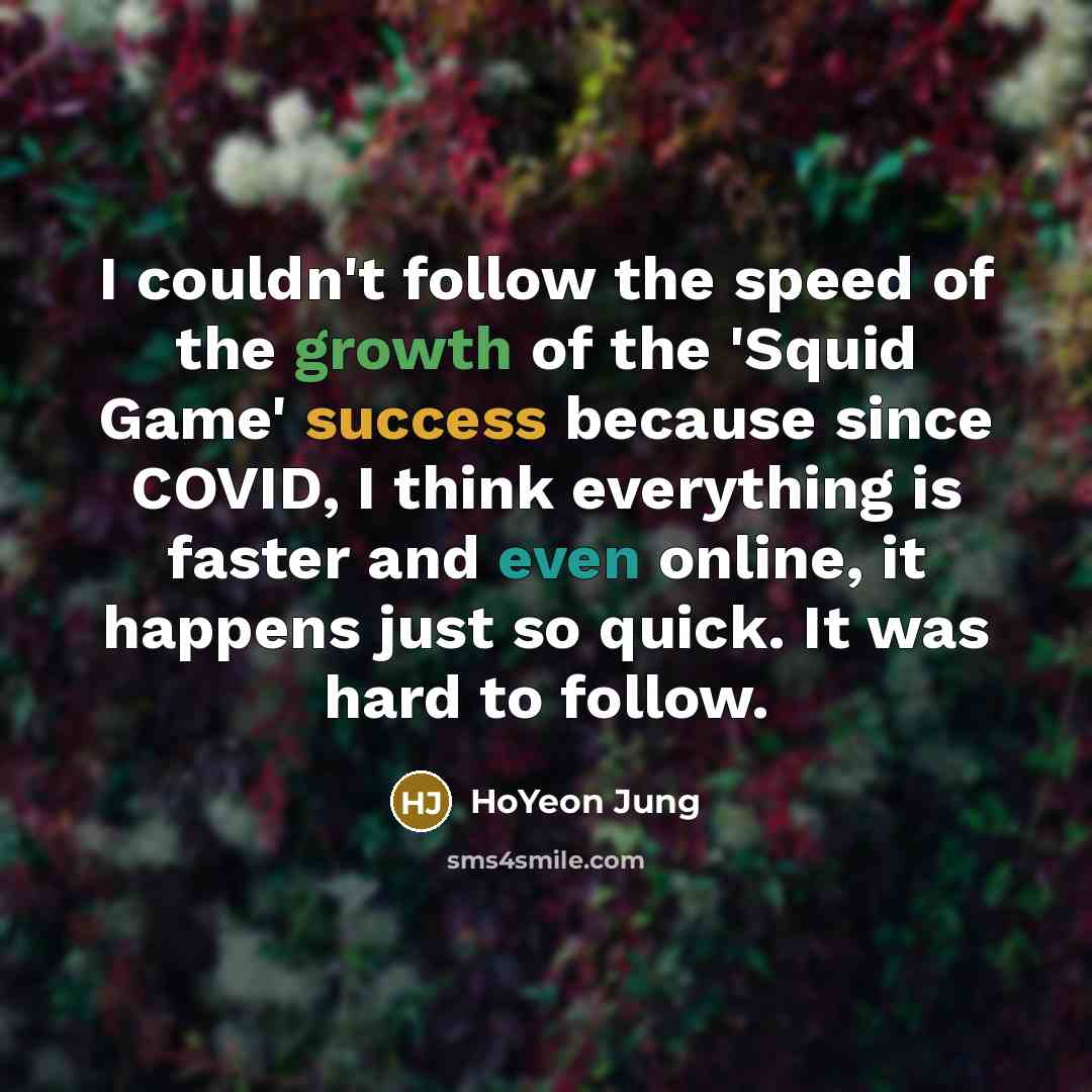 “I couldn't follow the speed of the growth of the…” quote by HoYeon Jung