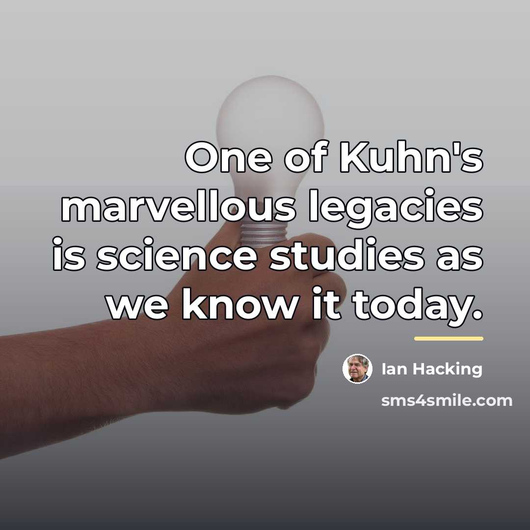 “One of Kuhn's marvellous legacies is science studies as we…” quote by Ian Hacking