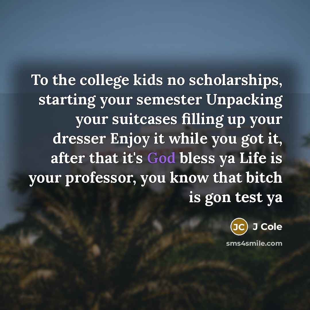 “To the college kids no scholarships, starting your semester Unpacking…” quote by J Cole