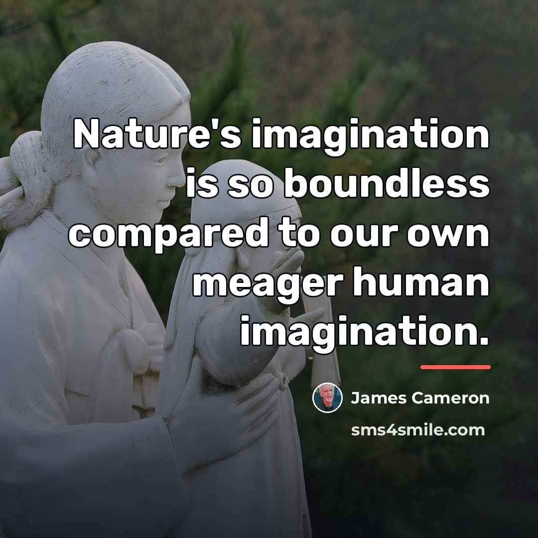 “Nature's imagination is so boundless compared to our own meager…” quote by James Cameron